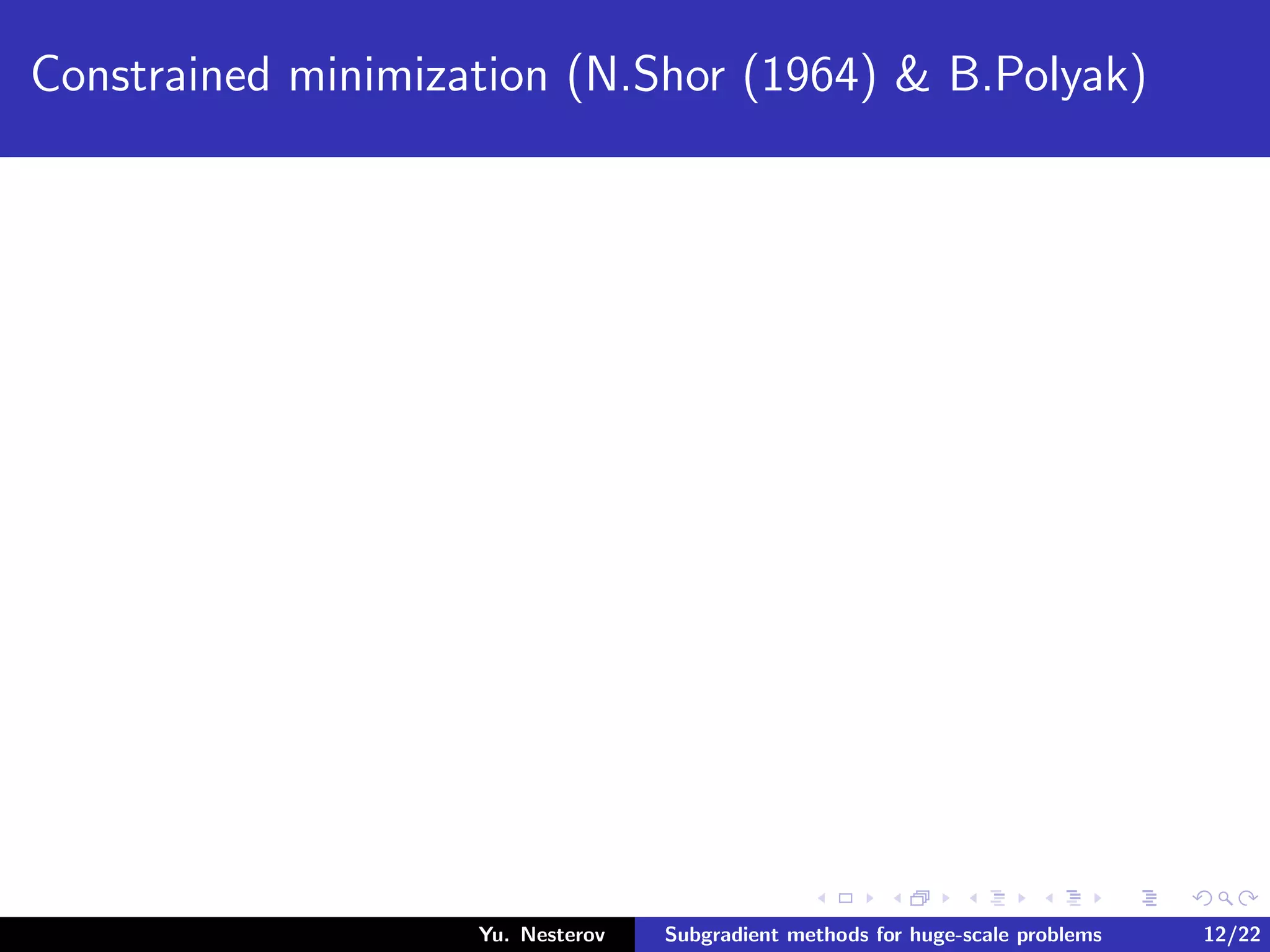 Constrained minimization (N.Shor (1964) & B.Polyak)
Yu. Nesterov Subgradient methods for huge-scale problems 12/22
 