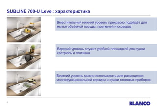 SUBLINE 700-U Level: характеристика

                     Вместительный нижний уровень прекрасно подойдѐт для
                     мытья объѐмной посуды, противней и сковород




                     Верхний уровень служит удобной площадкой для сушки
                     кастрюль и противня




                    Верхний уровень можно использовать для размещения
                    многофункциональной корзины и сушки столовых приборов




5
 