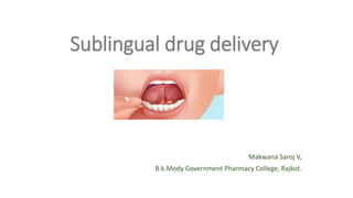 Makwana Saroj V,
B.k.Mody Government Pharmacy College, Rajkot.
Sublingual drug delivery
 