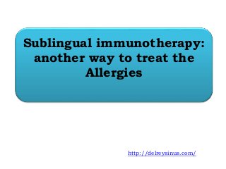 Sublingual immunotherapy:
another way to treat the
Allergies
http://delreysinus.com/
 