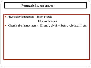 Permeability enhancer
 Physical enhancement - Intophoresis
Electrophoresis
 Chemical enhancement - Ethanol, glycine, beta cyclodextrin etc.
 