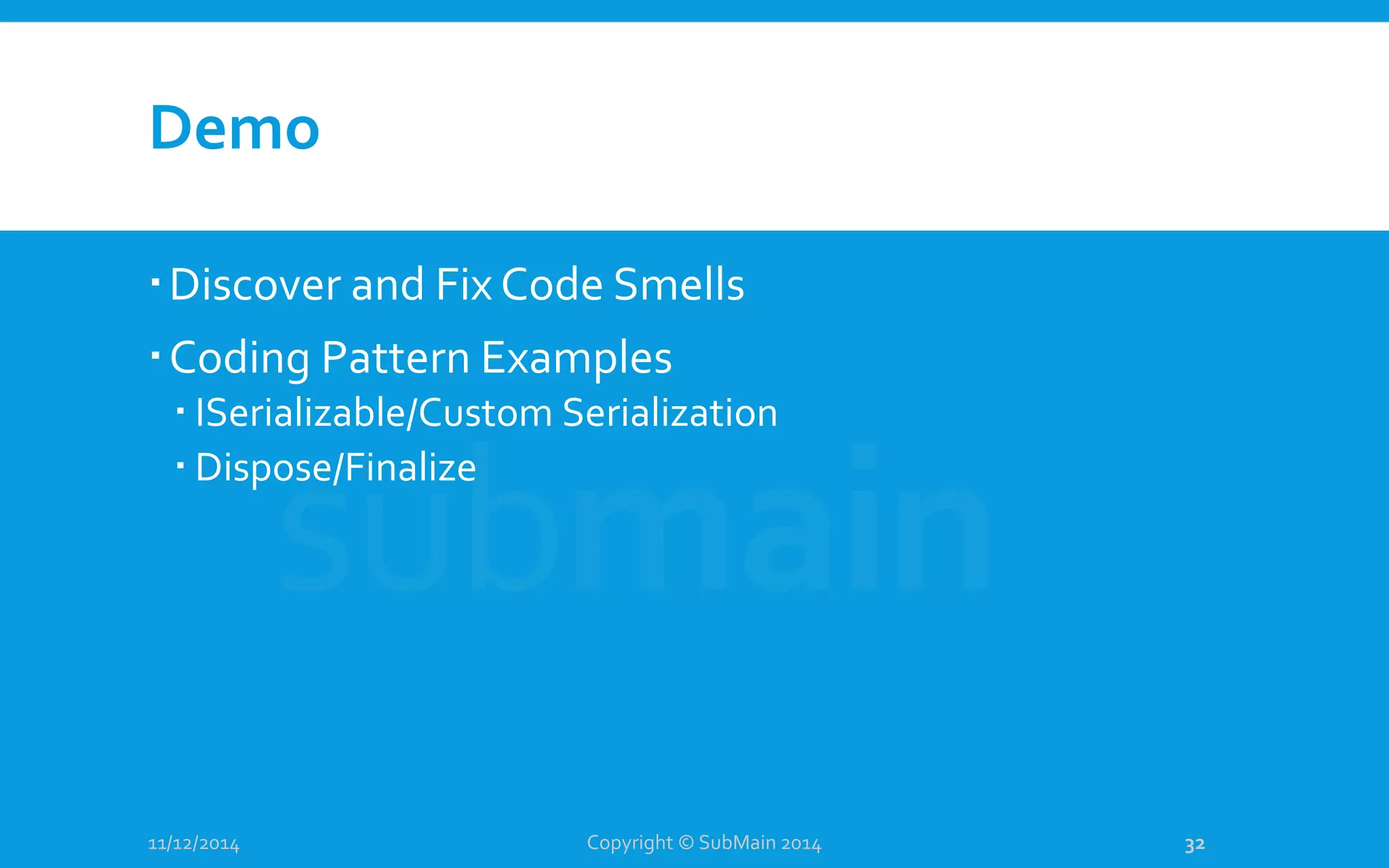Demo Discover and Fix Code Smells Coding Pattern Examples  ISerializable/Custom Serialization  Dispose/Finalize 11/12/2014 Copyright © SubMain 2014 32 
