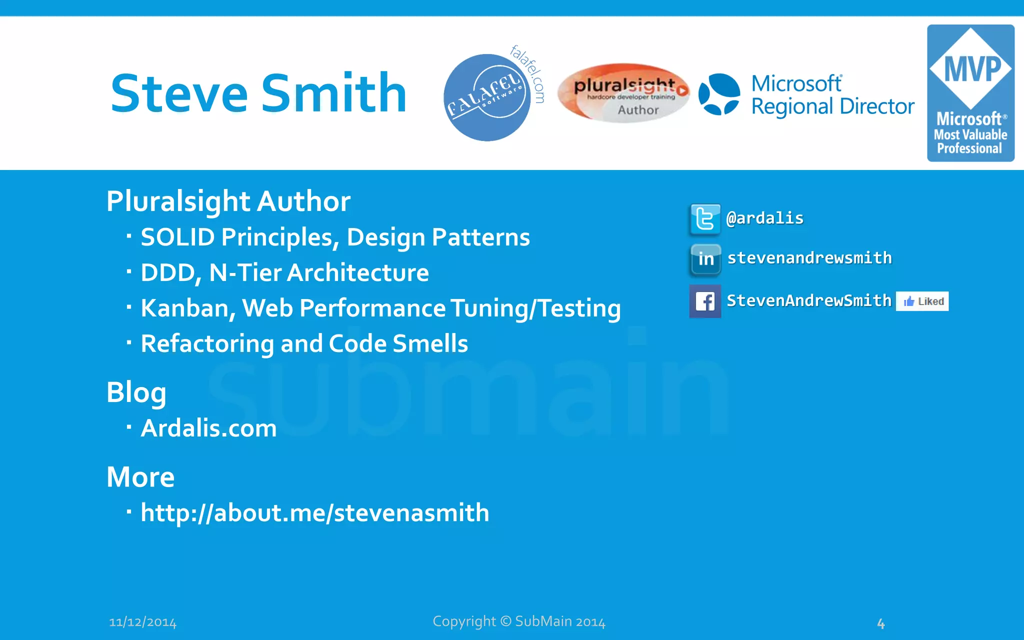 Steve Smith Pluralsight Author  SOLID Principles, Design Patterns  DDD, N-Tier Architecture  Kanban, Web PerformanceTuning/Testing  Refactoring and Code Smells Blog  Ardalis.com More  http://about.me/stevenasmith 11/12/2014 Copyright © SubMain 2014 4 @ardalis StevenAndrewSmith stevenandrewsmith 