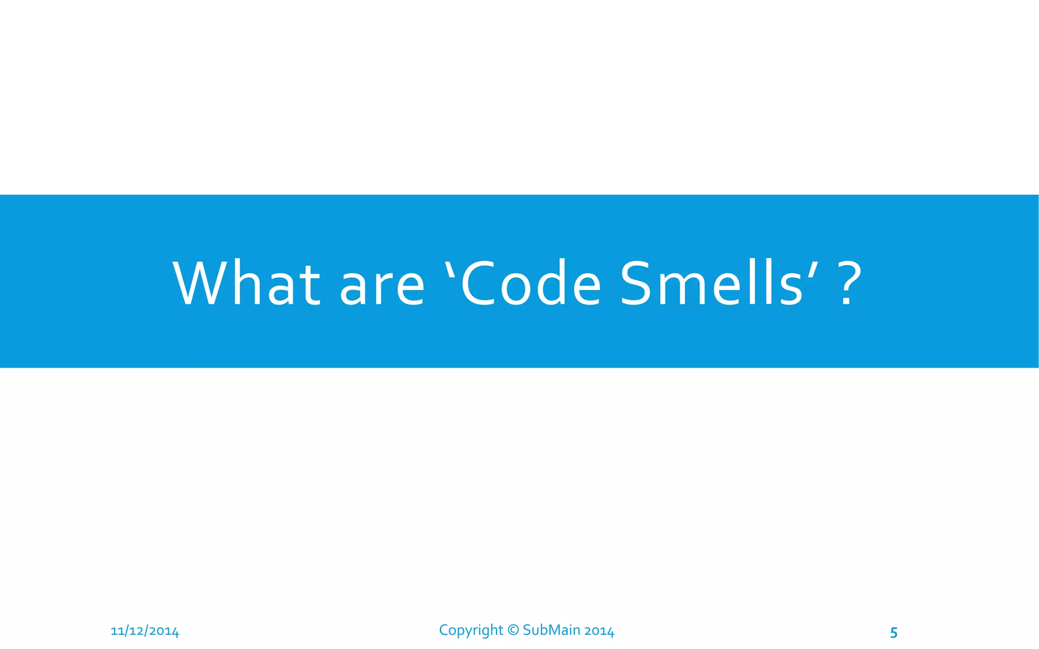 What are ‘Code Smells’ ? 11/12/2014 Copyright © SubMain 2014 5 