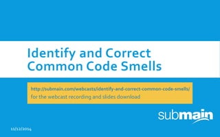 Identify and Correct
Common Code Smells
11/12/2014
http://submain.com/webcasts/identify-and-correct-common-code-smells/
for the webcast recording and slides download
 