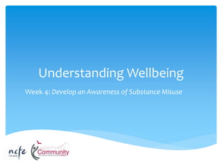 Understanding Wellbeing
Week 4: Develop an Awareness of Substance Misuse
 