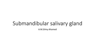 Submandibular salivary gland
A.M.Silmy Ahamed
 