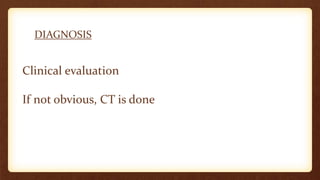 DIAGNOSIS
Clinical evaluation
If not obvious, CT is done
 