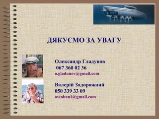 ДЯКУЄМО ЗА УВАГУ

 Олександр Гладунов
 067 360 02 36
 o.gladunov@gmail.com

 Валерій Задорожний
 050 339 33 09
 avtoban1@gmail.com
 