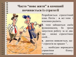 Часто “нове житя” в компанії
  починається із стратегії
              Розробляється стратегічний
              план. Потім : а. всі топи і
              власники радіють.
              б. топи займаються своїм
              функціоналом, бо трохи
              запустили роботу за ці два-
              три     місяці стратегічних
              сесій…
              в. раптом виявляється, що
              “ стратегія не працює ”..
              г. … необхідно впровадити
              управління            бізнес-
                                         7
              процесами …
 