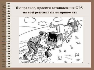 Як правило, проекти встановлення GPS
    на возі результатів не приносять




                                       9
 