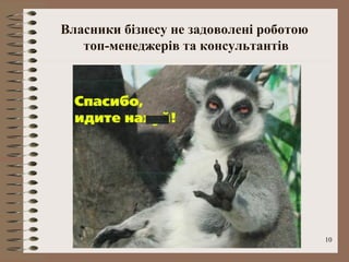 Власники бізнесу не задоволені роботою
   топ-менеджерів та консультантів




                                         10
 