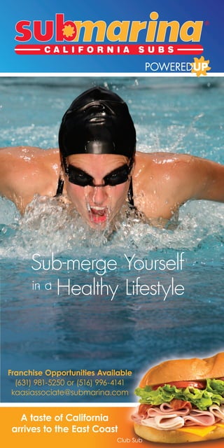 Sub-merge Yourself
      in a Healthy Lifestyle




Franchise Opportunities Available
  (631) 981-5250 or (516) 996-4141
 kaasiassociate@submarina.com


   A taste of California
 arrives to the East Coast
                             Club Sub
 