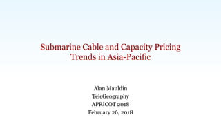 TeleGeography | www.telegeography.com
Submarine Cable and Capacity Pricing
Trends in Asia-Pacific
Alan Mauldin
TeleGeography
APRICOT 2018
February 26, 2018
 