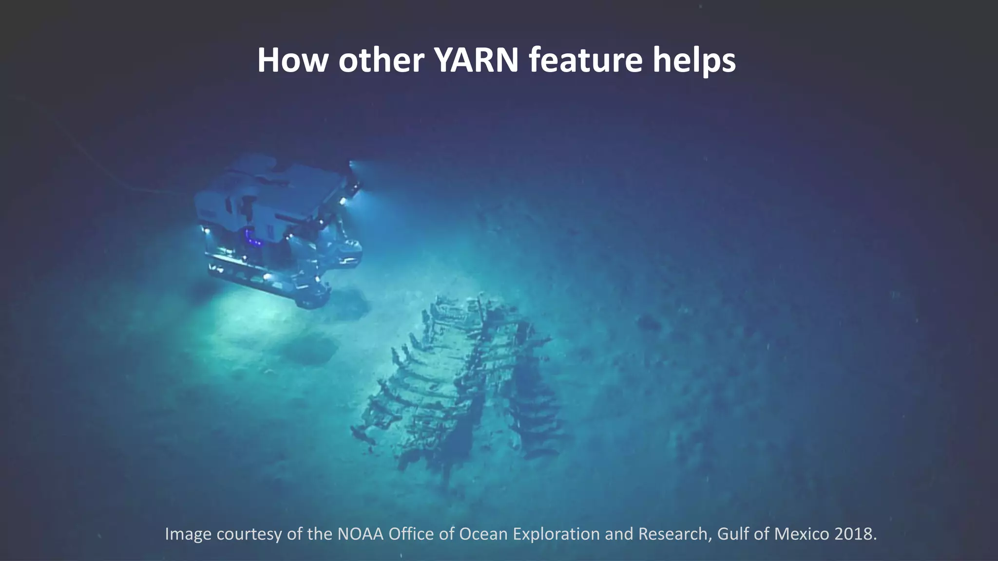 How other YARN feature helps
Image courtesy of the NOAA Office of Ocean Exploration and Research, Gulf of Mexico 2018.
 