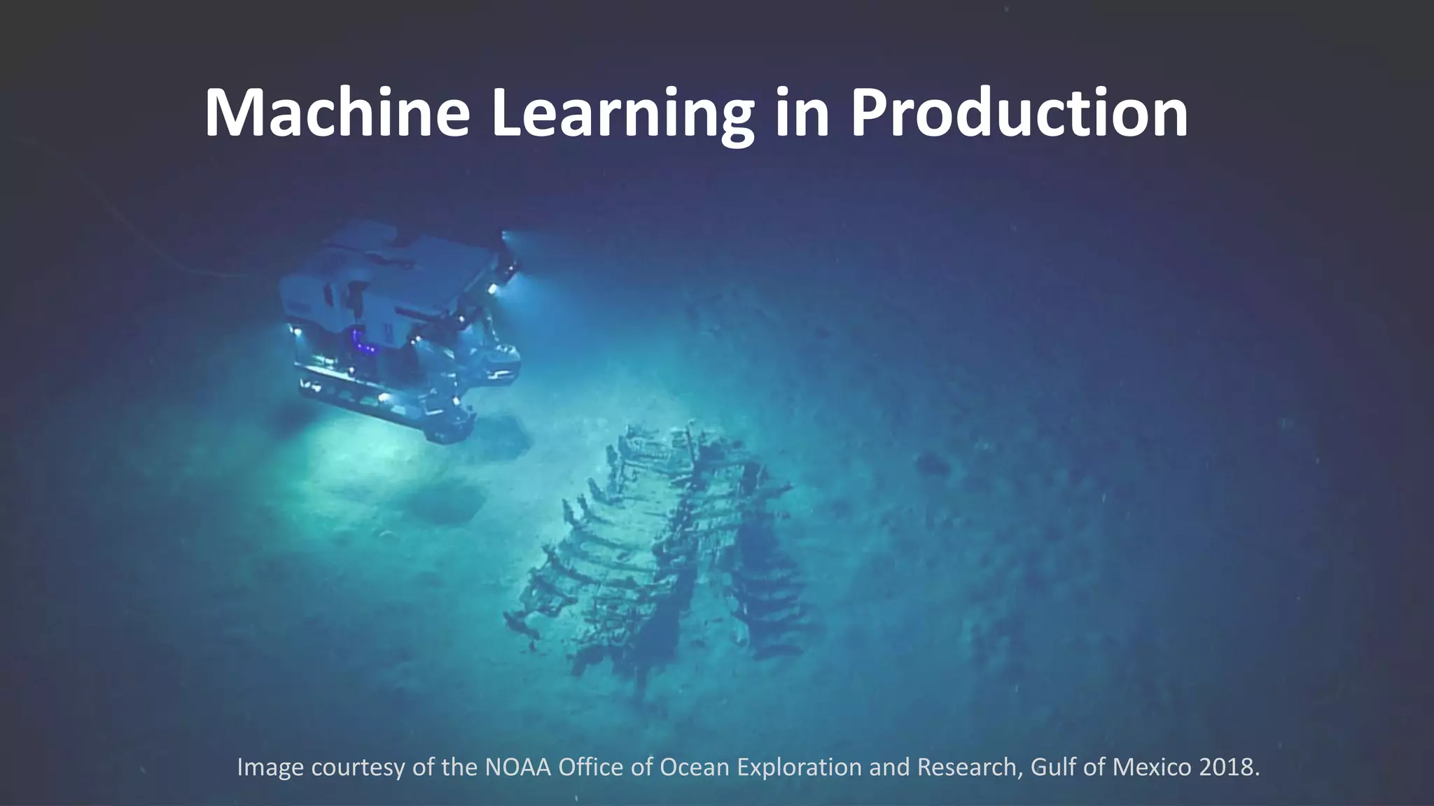 Machine Learning in Production
Image courtesy of the NOAA Office of Ocean Exploration and Research, Gulf of Mexico 2018.
 