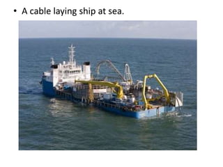 • A cable laying ship at sea.
 