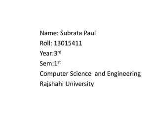 Name: Subrata Paul
Roll: 13015411
Year:3rd
Sem:1st
Computer Science and Engineering
Rajshahi University
 