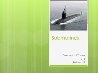 Submarines
Deepankshi Yadav
V- B
Roll No -12
 