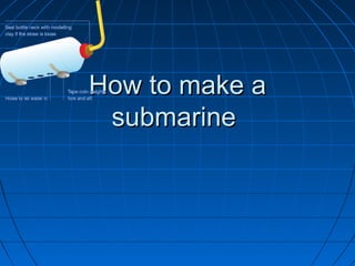 How to make a
 submarine
 