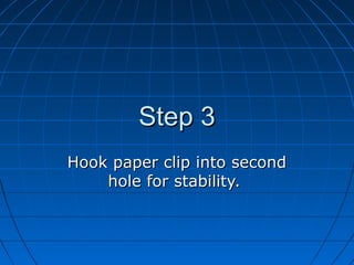 Step 3
Hook paper clip into second
    hole for stability.
 