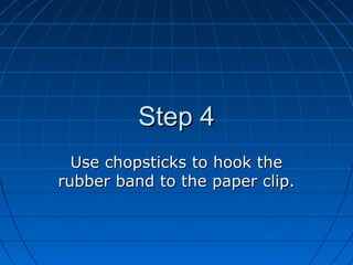 Step 4
  Use chopsticks to hook the
rubber band to the paper clip.
 