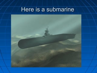 Here is a submarine
 