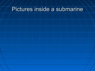 Pictures inside a submarine
 