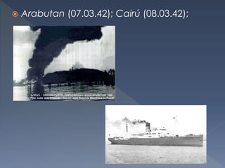  Arabutan (07.03.42); Cairú (08.03.42);
 