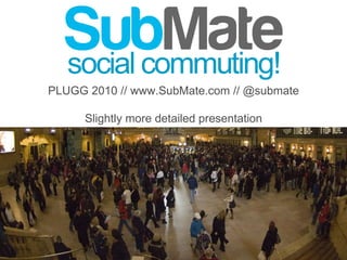 ` PLUGG 2010 // www.SubMate.com // @submate Slightly more detailed presentation 
