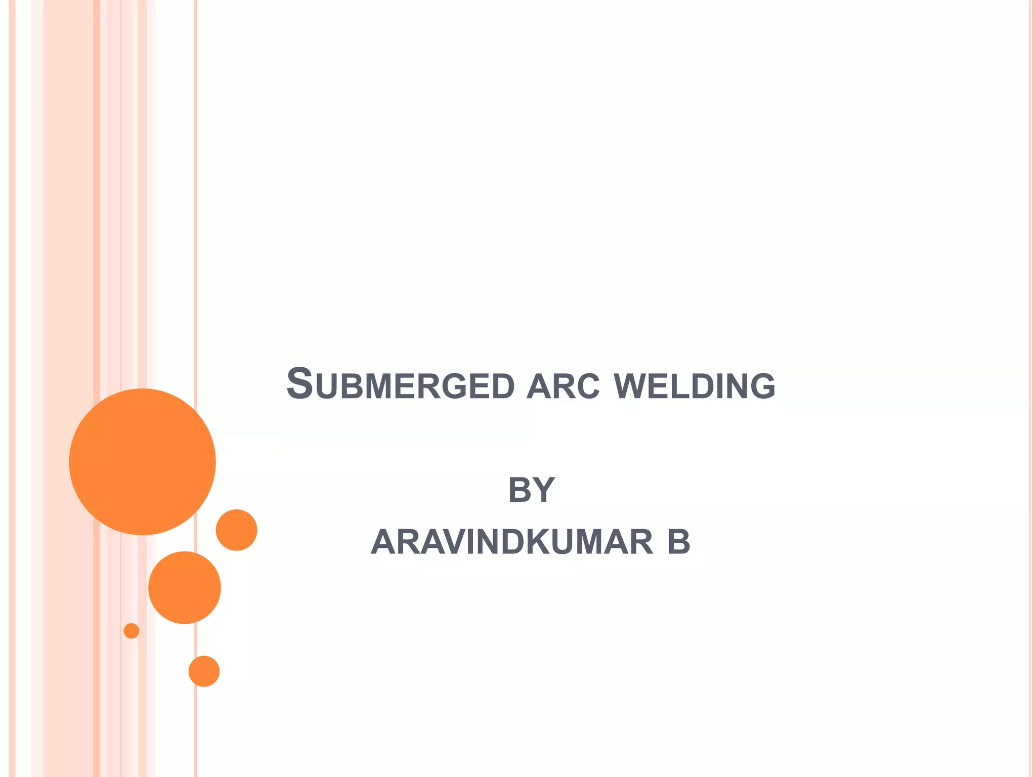 SUBMERGED ARC WELDING
BY
ARAVINDKUMAR B