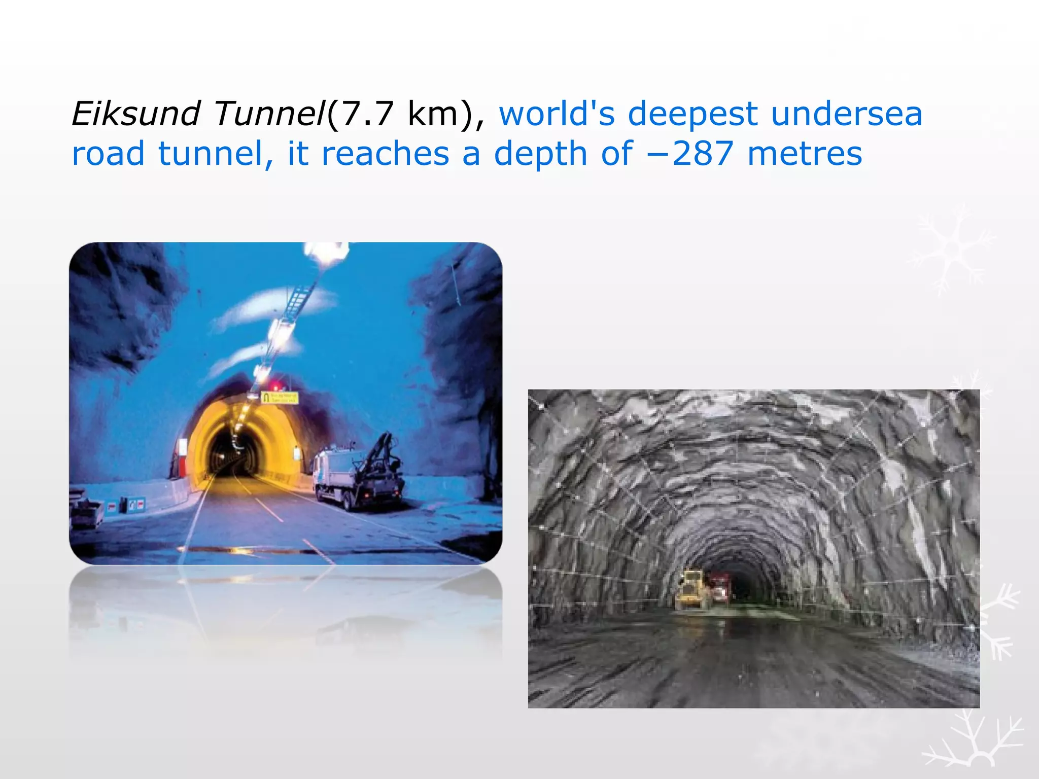 Eiksund Tunnel(7.7 km), world's deepest undersea
road tunnel, it reaches a depth of −287 metres
 