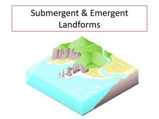 Submergent & Emergent
Landforms
 