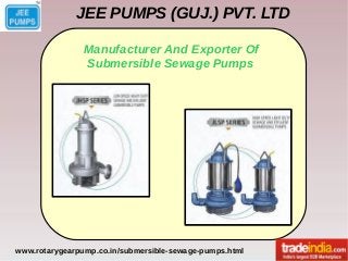 JEE PUMPS (GUJ.) PVT. LTD
www.rotarygearpump.co.in/submersible-sewage-pumps.html
Manufacturer And Exporter Of
Submersible Sewage Pumps
 