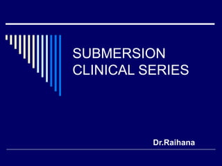 SUBMERSION CLINICAL SERIES Dr.Raihana  