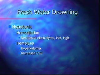 Fresh Water Drowning

s   Hypotonic
    – Hemodilution
      s   Decreased electrolytes, Hct, Hgb
    – Hemolysis
      s Hyperkalemia
      s Increased CVP
 