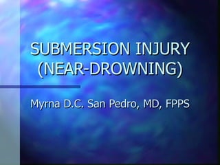 SUBMERSION INJURY (NEAR-DROWNING) Myrna D.C. San Pedro, MD, FPPS 