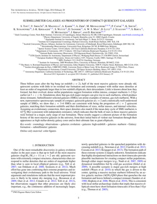 The Astrophysical Journal, 782:68 (12pp), 2014 February 20
C

doi:10.1088/0004-637X/782/2/68

2014. The American Astronomical Society. All rights reserved. Printed in the U.S.A.

SUBMILLIMETER GALAXIES AS PROGENITORS OF COMPACT QUIESCENT GALAXIES
S. Toft1 , V. Smolˇ i´ 2 , B. Magnelli3 , A. Karim3,4 , A. Zirm1 , M. Michalowski5,6,18 , P. Capak7,8 , K. Sheth9 ,
cc
K. Schawinski10 , J.-K. Krogager1,11 , S. Wuyts12 , D. Sanders13 , A. W. S. Man1 , D. Lutz12 , J. Staguhn12,14 , S. Berta12 ,
H. Mccracken15 , J. Krpan2 , and D. Riechers16,17
1

Dark Cosmology Centre, Niels Bohr Institute, University of Copenhagen, Juliane Mariesvej 30, DK-2100 Copenhagen, Denmark; sune@dark-cosmology.dk
2 Physics Department, University of Zagreb, Bijeniˇ ka cesta 32, 10002 Zagreb, Croatia
c
3 Argelander Institute for Astronomy, Auf dem H¨ gel 71, Bonn, D-53121, Germany
u
4 Institute for Computational Cosmology, Durham University, South Road, Durham, DH1 3LE, UK
5 Scottish Universities Physics Alliance, Institute for Astronomy, University of Edinburgh, Royal Observatory, Edinburgh, EH9 3HJ, UK
6 Sterrenkundig Observatorium, Universiteit Gent, Krijgslaan 281 S9, B-9000 Gent, Belgium
7 Spitzer Science Center, 314-6 Caltech, 1201 East California Boulevard, Pasadena, CA 91125, USA
8 Department of Astronomy, 249-17 Caltech, 1201 East California Boulevard, Pasadena, CA 91125, USA
9 National Radio Astronomy Observatory, 520 Edgemont Road, Charlottesville, VA 22903, USA
10 ETH Zurich, Institute for Astronomy, Department of Physics, Wolfgang-Pauli-Strasse 27, CH-8093 Zurich, Switzerland
11 European Southern Observatory, Alonso de Cordova 3107, Vitacura, Casilla 19001, Santiago 19, Chile
12 MPE, Postfach 1312, D-85741 Garching, Germany
13 Institute for Astronomy, 2680 Woodlawn Drive, University of Hawaii, Honolulu, HI 96822, USA
14 The Henry A. Rowland Department of Physics and Astronomy, Johns Hopkins University, 3400 N. Charles Street, Baltimore, MD 21218, USA
15 Institut dAstrophysique de Paris, UMR7095 CNRS, Universite Pierre et Marie Curie, 98 bis Boulevard Arago, F-75014 Paris, France
16 Department of Astronomy, Cornell University, 220 Space Sciences Building, Ithaca, NY 14853, USA
17 Astronomy Department, California Institute of Technology, MC 249-17, 1200 East California Boulevard, Pasadena, CA 91125, USA
Received 2013 September 4; accepted 2013 October 31; published 2014 January 29

ABSTRACT
Three billion years after the big bang (at redshift z = 2), half of the most massive galaxies were already old,
quiescent systems with little to no residual star formation and extremely compact with stellar mass densities at
least an order of magnitude larger than in low-redshift ellipticals, their descendants. Little is known about how they
formed, but their evolved, dense stellar populations suggest formation within intense, compact starbursts 1–2 Gyr
earlier (at 3 < z < 6). Simulations show that gas-rich major mergers can give rise to such starbursts, which produce
dense remnants. Submillimeter-selected galaxies (SMGs) are prime examples of intense, gas-rich starbursts. With a
new, representative spectroscopic sample of compact, quiescent galaxies at z = 2 and a statistically well-understood
sample of SMGs, we show that z = 3–6 SMGs are consistent with being the progenitors of z = 2 quiescent
galaxies, matching their formation redshifts and their distributions of sizes, stellar masses, and internal velocities.
Assuming an evolutionary connection, their space densities also match if the mean duty cycle of SMG starbursts is
42+40 Myr (consistent with independent estimates), which indicates that the bulk of stars in these massive galaxies
−29
were formed in a major, early surge of star formation. These results suggest a coherent picture of the formation
history of the most massive galaxies in the universe, from their initial burst of violent star formation through their
appearance as high stellar-density galaxy cores and to their ultimate fate as giant ellipticals.
Key words: cosmology: observations – galaxies: evolution – galaxies: high-redshift – galaxies: starburst – Galaxy:
formation – submillimeter: galaxies
Online-only material: color ﬁgures

newly quenched galaxies to the quenched population with decreasing redshift (e.g., Newman et al. 2012; Carollo et al. 2013;
Cassata et al. 2013; Krogager et al. 2013). The formation path of
these extreme systems is largely unknown. Simulations indicate
that highly dissipational interactions on short timescales provide
plausible mechanisms for creating compact stellar populations,
through either major mergers (e.g., Naab et al. 2007, 2009) or
dynamical instabilities fed by cold gas accretion (Dekel et al.
2009). A possible scenario is major gas-rich mergers at high
redshift (Wuyts et al. 2010) in which the gas is driven to the
center, igniting a massive nuclear starburst followed by an active galactic nucleus (AGN)/QSO phase that quenches the star
formation and leaves behind a compact remnant (Sanders et al.
1988; Hopkins et al. 2006; Wuyts et al. 2010). This is consistent
with local stellar archaeology studies that imply that massive ellipticals must have short formation timescales of less than 1 Gyr
(e.g., Thomas et al. 2005).

1. INTRODUCTION
One of the most remarkable discoveries in galaxy evolution
studies in the past years is that up to half of the most massive
galaxies (log(M∗ /M ) > 11) at z ≈ 2 are old, quiescent systems with extremely compact structures, characteristics that correspond to stellar densities that are orders of magnitude higher
than what is seen in local elliptical galaxies (e.g., Toft et al.
2007; van Dokkum et al. 2008; Szomoru et al. 2012). Much
effort has gone into conﬁrming their extreme properties and investigating their evolutionary path to the local universe. Virial
arguments and simulations indicate that the most important process is likely to be minor dry merging (e.g., Bezanson et al.
2009; Oser et al. 2012; Cimatti et al. 2012; Toft et al. 2012),
but observations suggest that other processes are likely also
important, e.g., the continuous addition of increasingly larger,
18

FWO Pegasus Marie Curie Fellow.

1

 