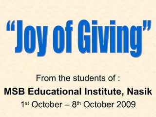 From the students of :
MSB Educational Institute, Nasik
   1st October – 8th October 2009
 
