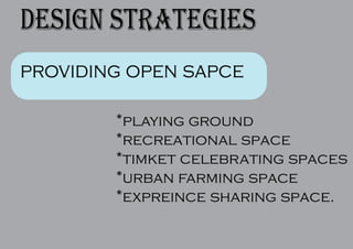 design strategies
providing open sapce
*playing ground
*recreational space
*timket celebrating spaces
*urban farming space
*expreince sharing space.
 