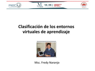 Clasificación de los entornos
virtuales de aprendizaje
Msc. Fredy Naranjo
 