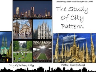 1 
Urban Design and Conservation | 5th sem | SPAV 
City Of Milan, Italy | Prithivi | Maaz | Farhana | 
 