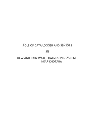 ROLE OF DATA LOGGER AND SENSORS
IN
DEW AND RAIN WATER HARVESTING SYSTEM
NEAR KHOTARA
 