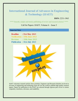 International Journal of Advances in Engineering
& Technology (IJAET)
ISSN: 2231-1963
**** Smooth, simple and timely publishing of review and research articles! ****
Call for Papers: IJAET, Volume 6 – Issue 3
IJAET welcomes research articles from scientists, Engineers and Research Scholars involved in
all areas of engineering and technology from all over the world to publish high quality research
papers. Papers for publication in the IJAET are selected through rigorous peer review to ensure
originality, timeliness, relevance, and readability.
Important Dates
 