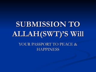 SUBMISSION TO ALLAH(SWT)’S Will YOUR PASSPORT TO PEACE & HAPPINESS 