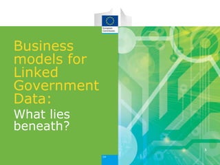 Business
models for
Linked
Government
Data:
What lies
beneath?
1
 