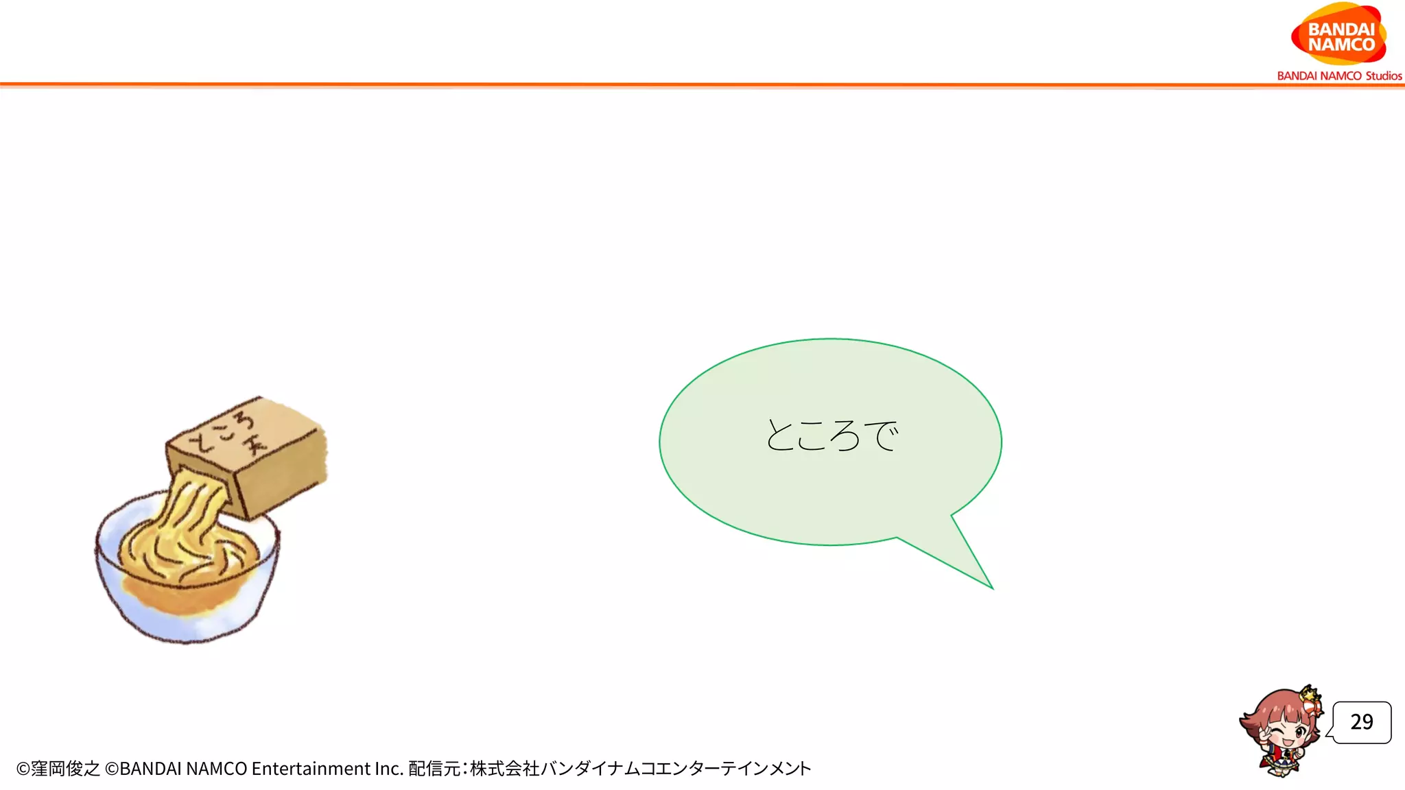 ©窪岡俊之 ©BANDAI NAMCO Entertainment Inc. 配信元：株式会社バンダイナムコエンターテインメント
29
ところで
 