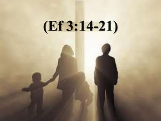 (Ef 3:14-21) 