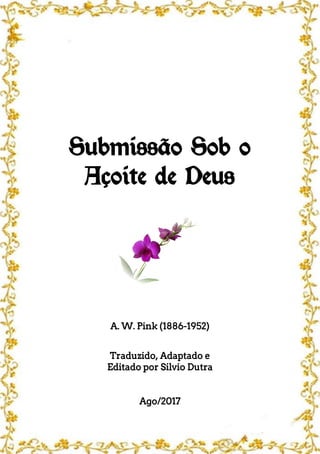 Submissão Sob o
Açoite de Deus
A. W. Pink (1886-1952)
Traduzido, Adaptado e
Editado por Silvio Dutra
Ago/2017
 