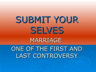 SUBMIT YOUR SELVES MARRIAGE  ONE OF THE FIRST AND LAST CONTROVERSY 